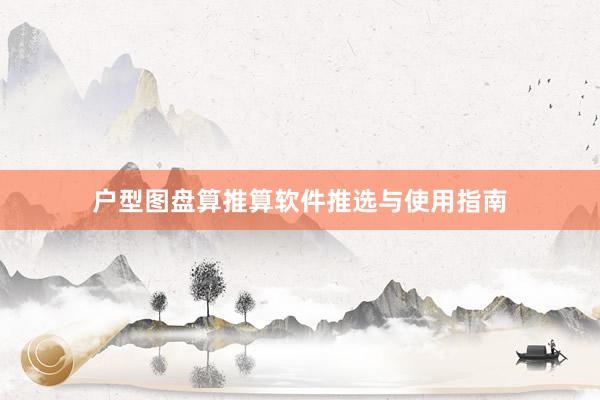 户型图盘算推算软件推选与使用指南