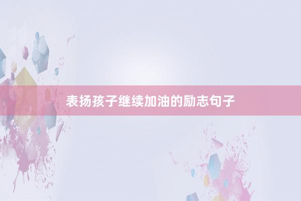 表扬孩子继续加油的励志句子
