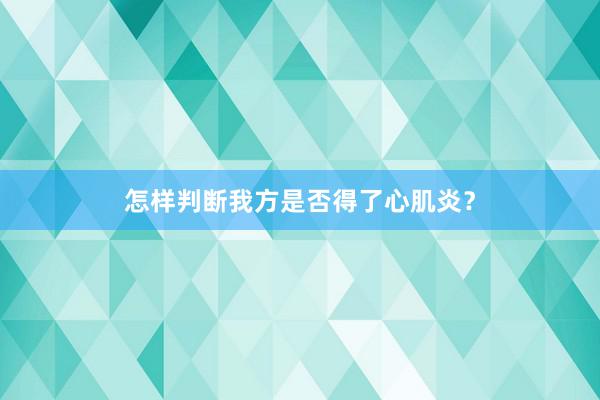 怎样判断我方是否得了心肌炎？