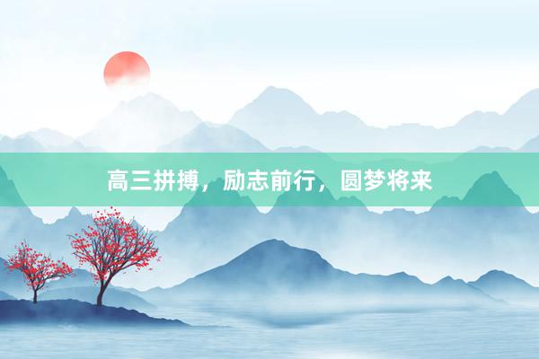 高三拼搏，励志前行，圆梦将来
