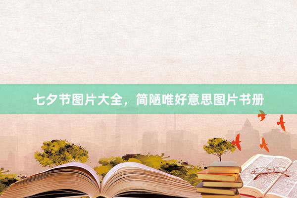 七夕节图片大全，简陋唯好意思图片书册