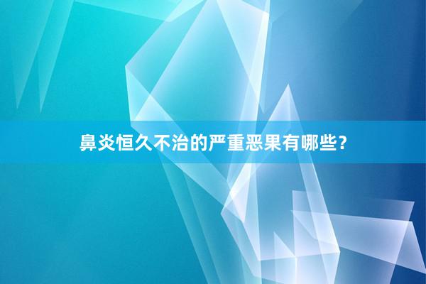 鼻炎恒久不治的严重恶果有哪些？