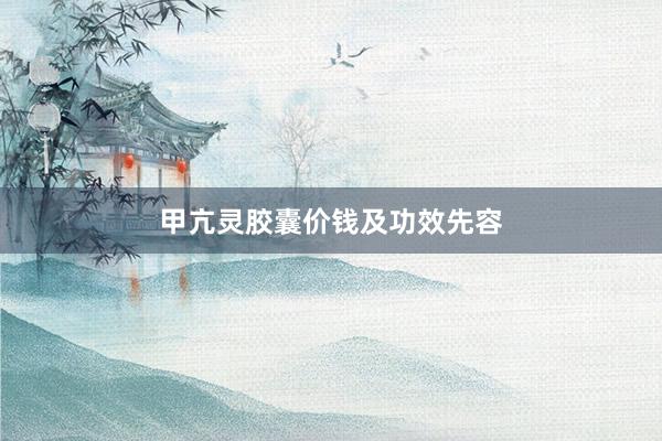 甲亢灵胶囊价钱及功效先容