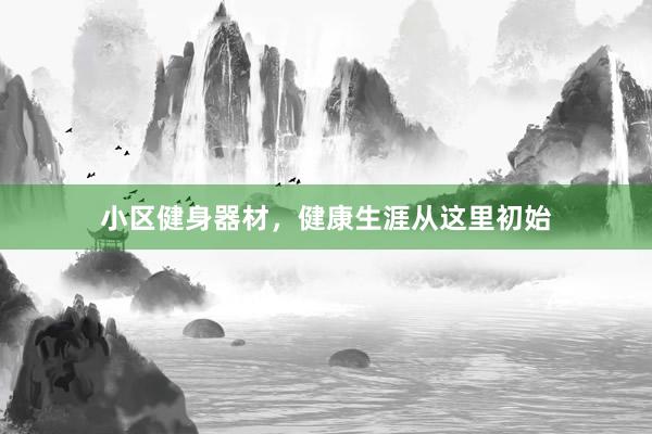 小区健身器材，健康生涯从这里初始