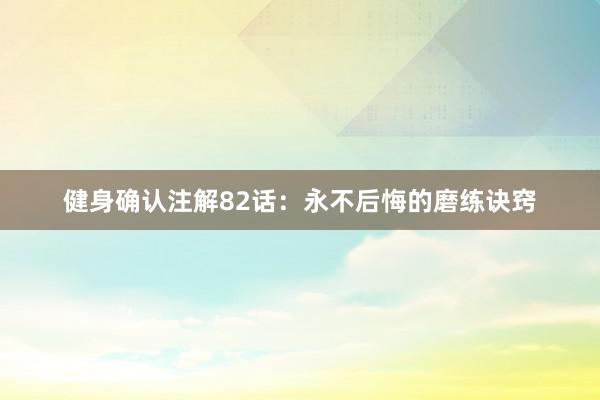健身确认注解82话：永不后悔的磨练诀窍